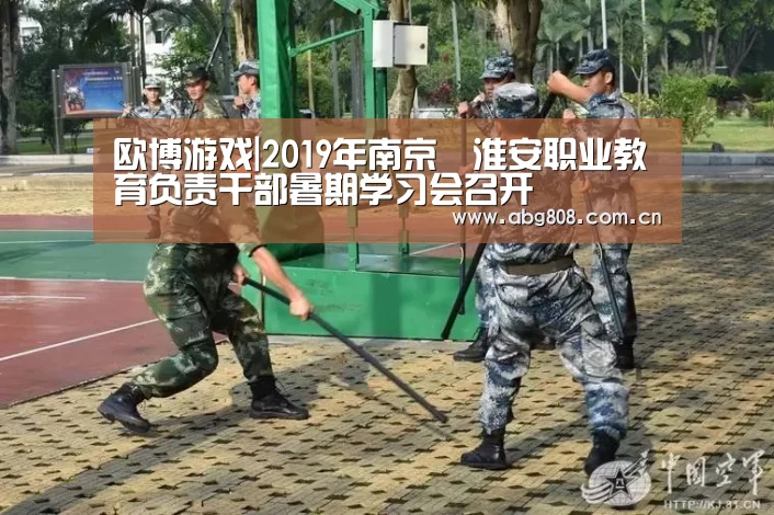 欧博游戏|2019年南京﹒淮安职业教育负责干部暑期学习会召开(图4) 欧博游戏