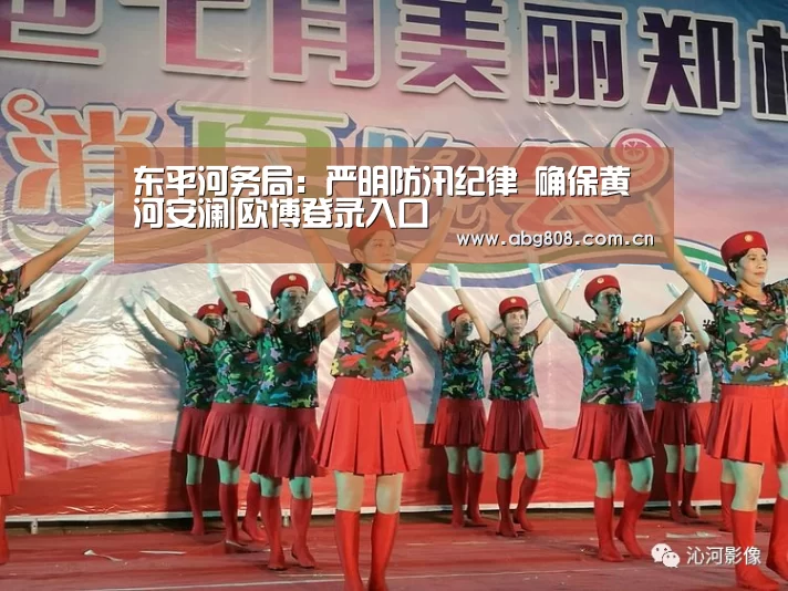 东平河务局:严明防汛纪律 确保黄河安澜|欧博登录入口(图2) 欧博登录入口