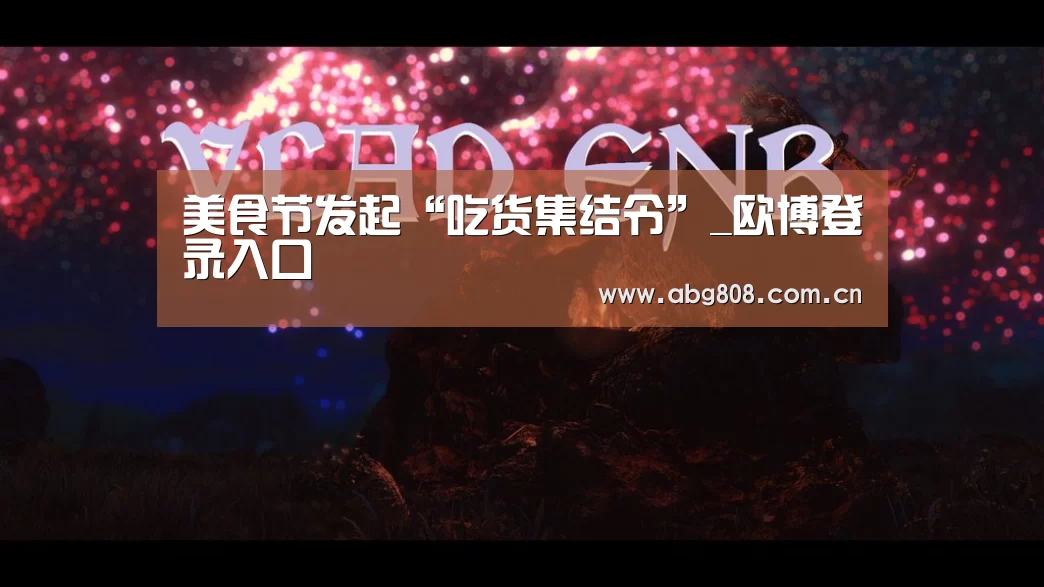 美食节发起“吃货集结令”_欧博登录入口