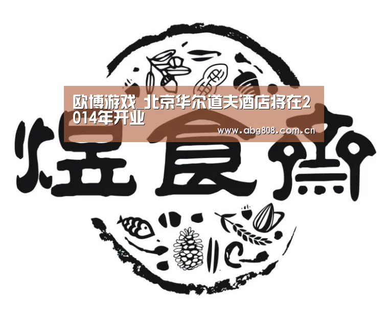 欧博游戏_北京华尔道夫酒店将在2014年开业(图2) 欧博游戏