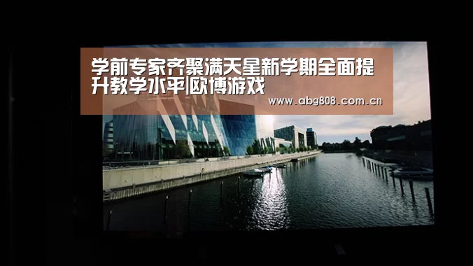 学前专家齐聚满天星新学期全面提升教学水平|欧博游戏(图2) 欧博官网