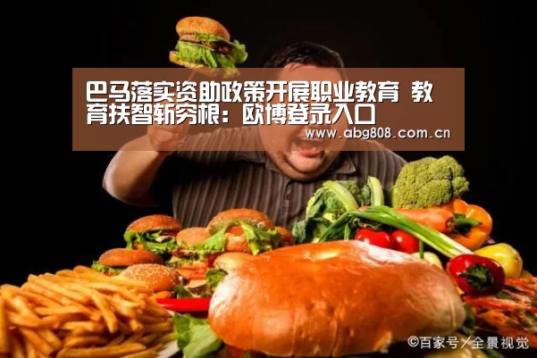 巴马落实资助政策开展职业教育 教育扶智斩穷根:欧博登录入口(图2) 欧博游戏